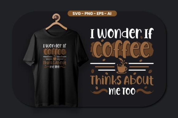 I Wonder if Coffee Thinks About Me Too — Graphics & T-Shirt Designs